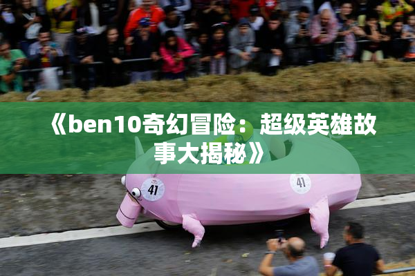 《ben10奇幻冒险：超级英雄故事大揭秘》