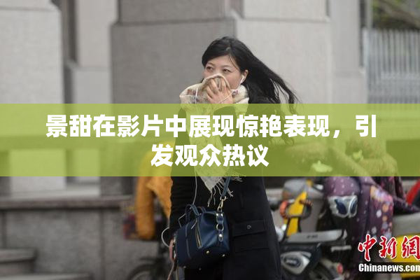 景甜在影片中展现惊艳表现，引发观众热议