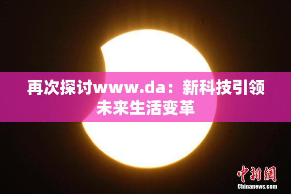 再次探讨www.da：新科技引领未来生活变革