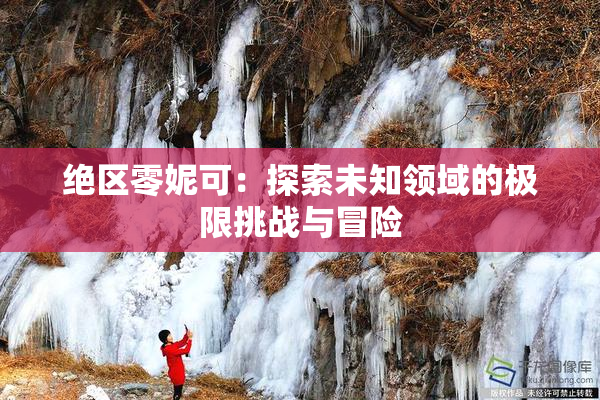 绝区零妮可：探索未知领域的极限挑战与冒险