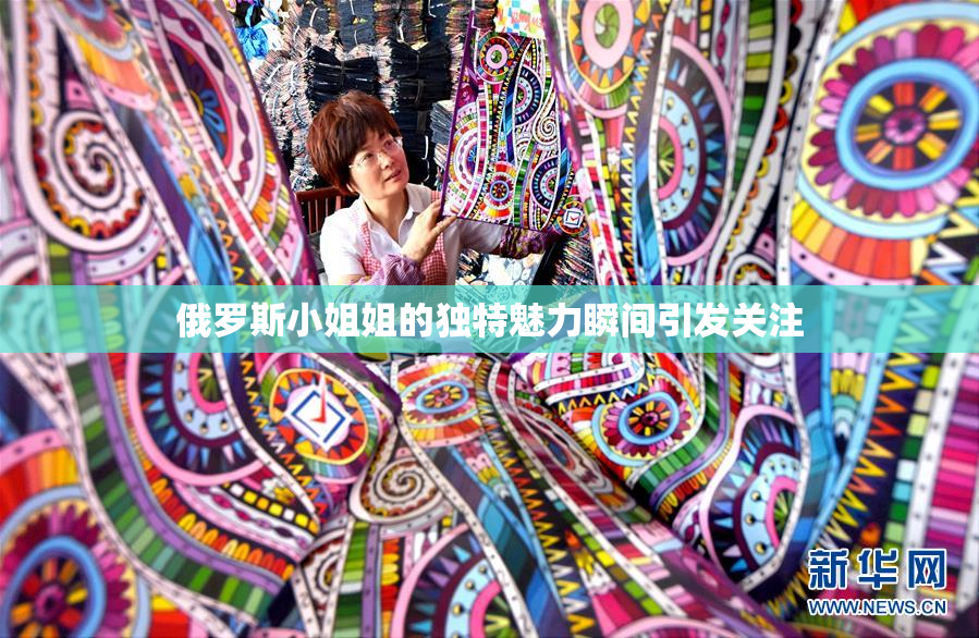 俄罗斯小姐姐的独特魅力瞬间引发关注