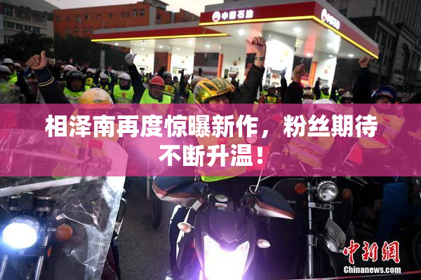 相泽南再度惊曝新作，粉丝期待不断升温！