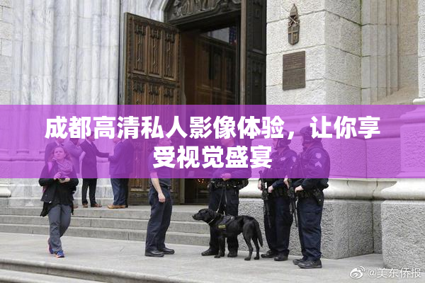 成都高清私人影像体验，让你享受视觉盛宴