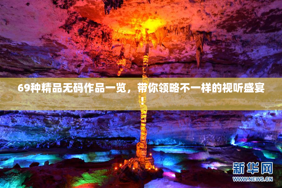 69种精品无码作品一览，带你领略不一样的视听盛宴！