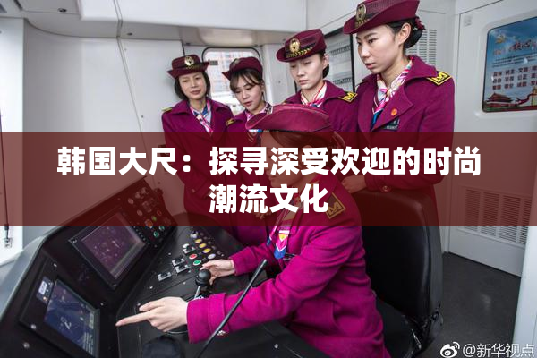 韩国大尺：探寻深受欢迎的时尚潮流文化