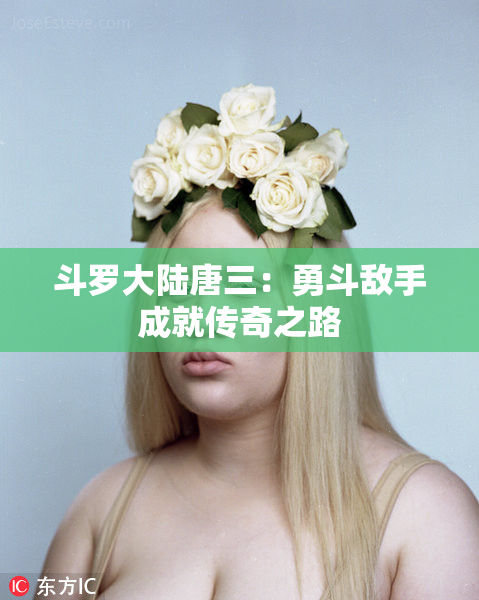 斗罗大陆唐三：勇斗敌手成就传奇之路