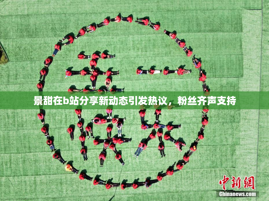 景甜在b站分享新动态引发热议，粉丝齐声支持
