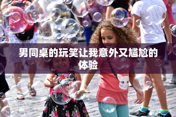 男同桌的玩笑让我意外又尴尬的体验