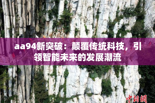 aa94新突破：颠覆传统科技，引领智能未来的发展潮流