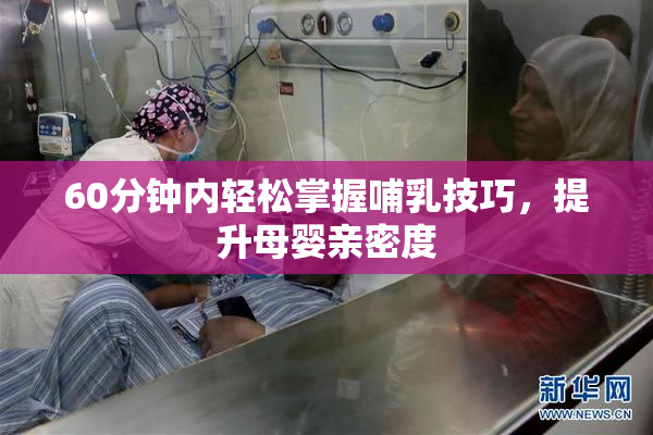 60分钟内轻松掌握哺乳技巧，提升母婴亲密度