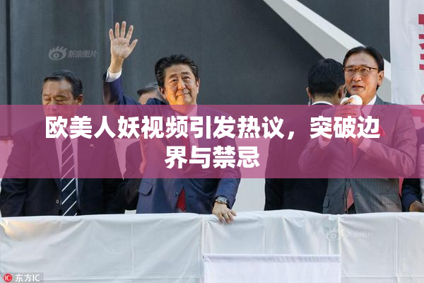 欧美人妖视频引发热议，突破边界与禁忌
