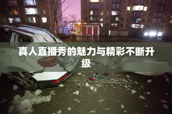真人直播秀的魅力与精彩不断升级