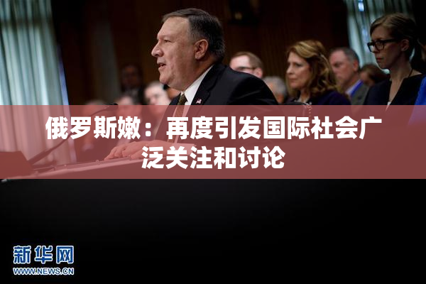 俄罗斯嫩：再度引发国际社会广泛关注和讨论