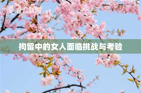 拘留中的女人面临挑战与考验