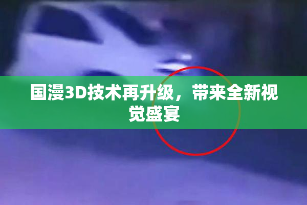 国漫3D技术再升级，带来全新视觉盛宴