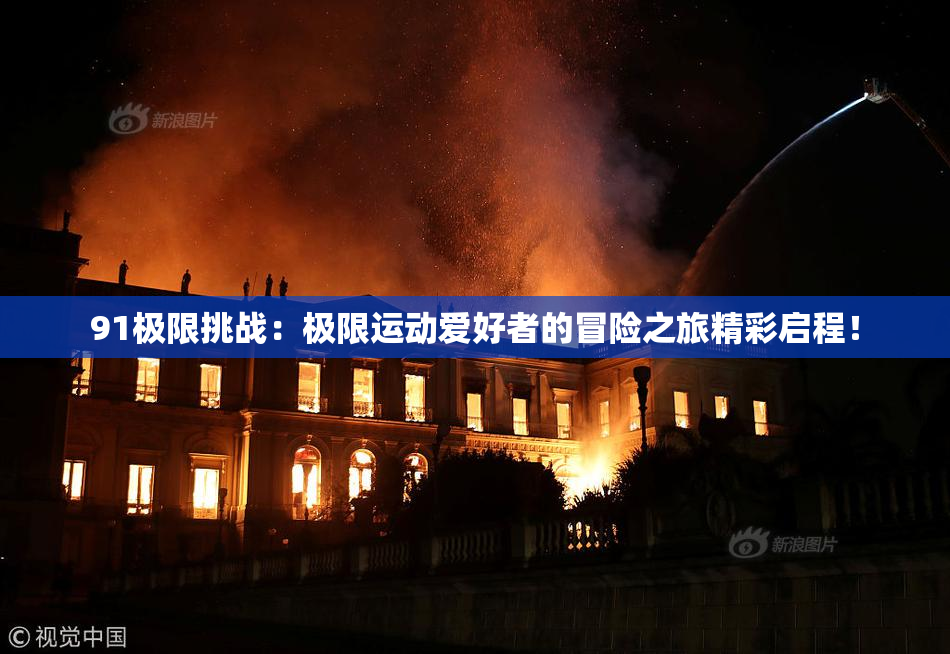 91极限挑战：极限运动爱好者的冒险之旅精彩启程！