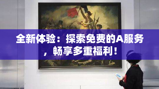 全新体验：探索免费的A服务，畅享多重福利！