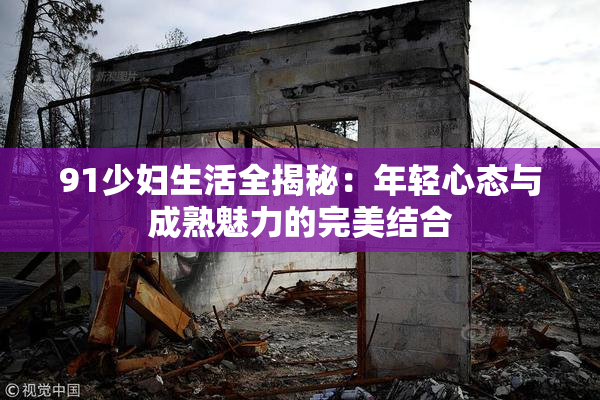 91少妇生活全揭秘：年轻心态与成熟魅力的完美结合