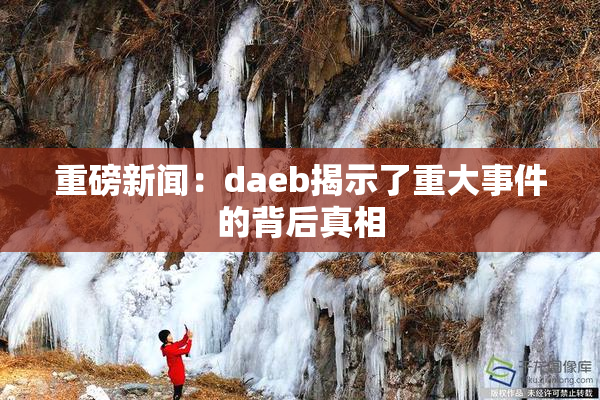 重磅新闻：daeb揭示了重大事件的背后真相