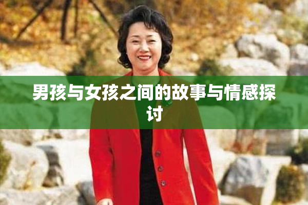 男孩与女孩之间的故事与情感探讨