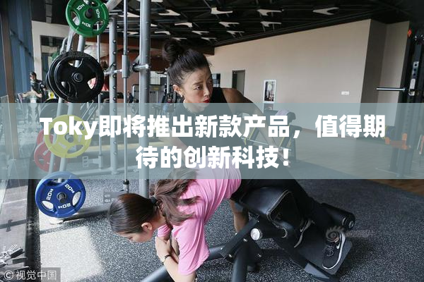 Toky即将推出新款产品，值得期待的创新科技！