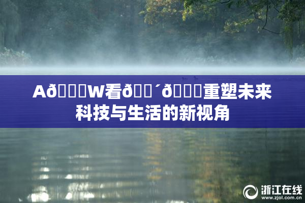 A🔞W看🔴🔞重塑未来科技与生活的新视角