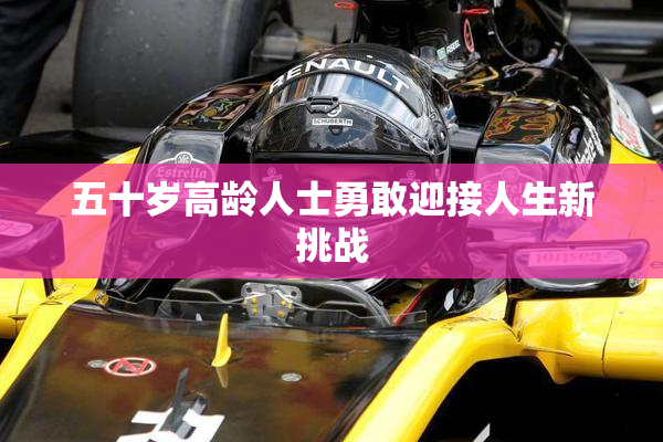 五十岁高龄人士勇敢迎接人生新挑战