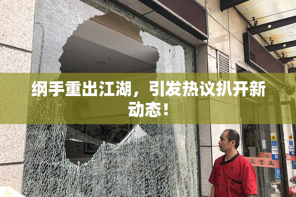 纲手重出江湖，引发热议扒开新动态！