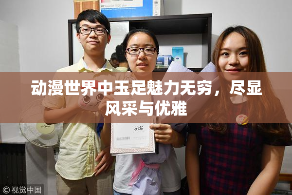 动漫世界中玉足魅力无穷，尽显风采与优雅