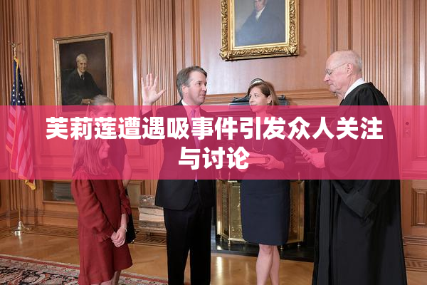 芙莉莲遭遇吸事件引发众人关注与讨论