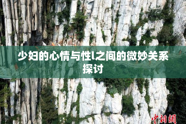 少妇的心情与性l之间的微妙关系探讨