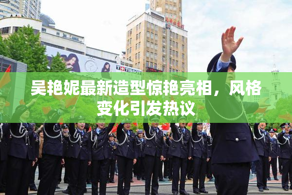 吴艳妮最新造型惊艳亮相，风格变化引发热议