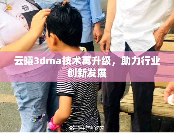 云曦3dma技术再升级，助力行业创新发展