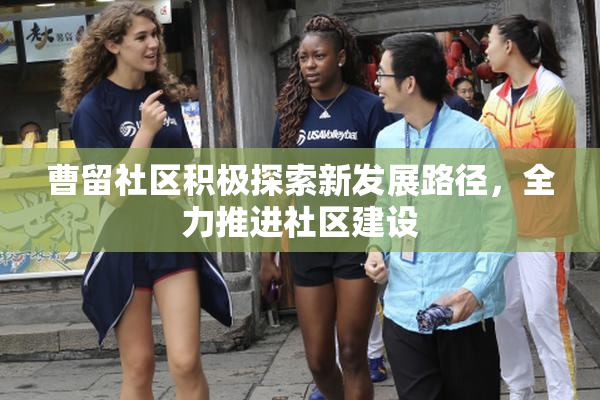 曹留社区积极探索新发展路径，全力推进社区建设