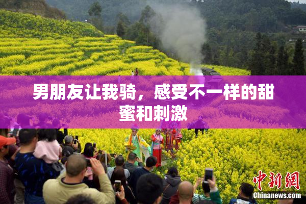 男朋友让我骑，感受不一样的甜蜜和刺激