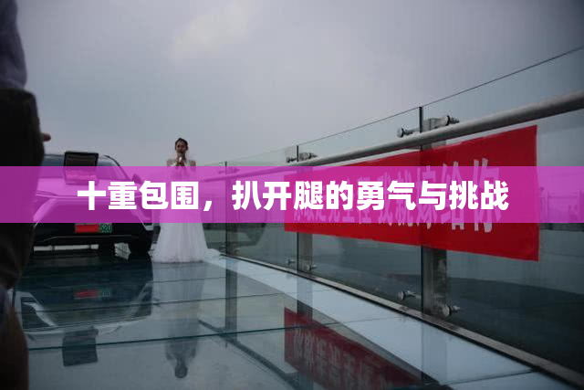 十重包围，扒开腿的勇气与挑战