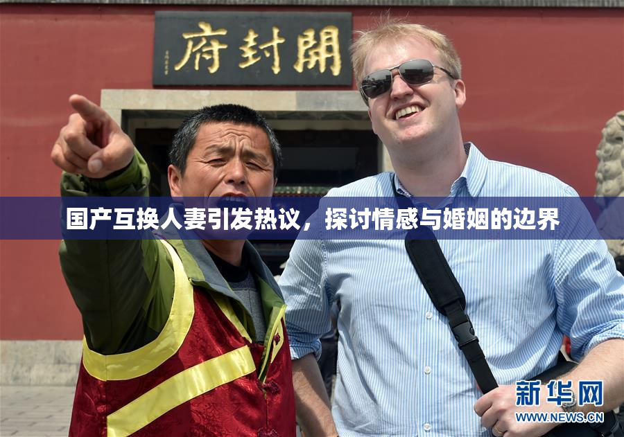 国产互换人妻引发热议，探讨情感与婚姻的边界
