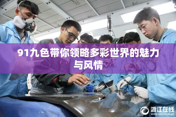 91九色带你领略多彩世界的魅力与风情
