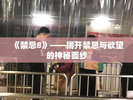 《禁忌8》——揭开禁忌与欲望的神秘面纱
