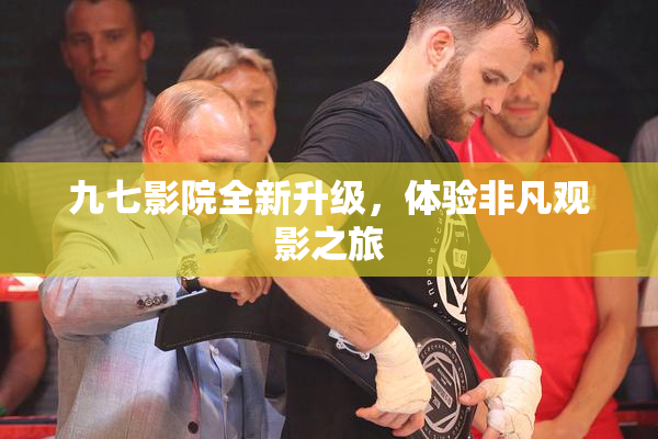 九七影院全新升级，体验非凡观影之旅