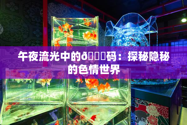 午夜流光中的🈚码：探秘隐秘的色情世界