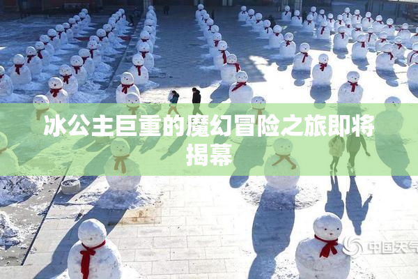冰公主巨重的魔幻冒险之旅即将揭幕