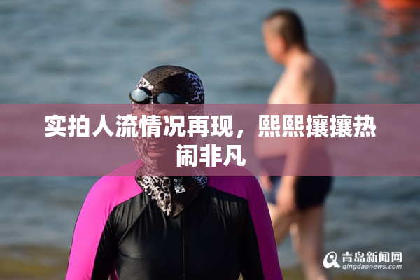 实拍人流情况再现，熙熙攘攘热闹非凡