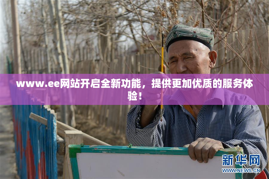 www.ee网站开启全新功能，提供更加优质的服务体验！