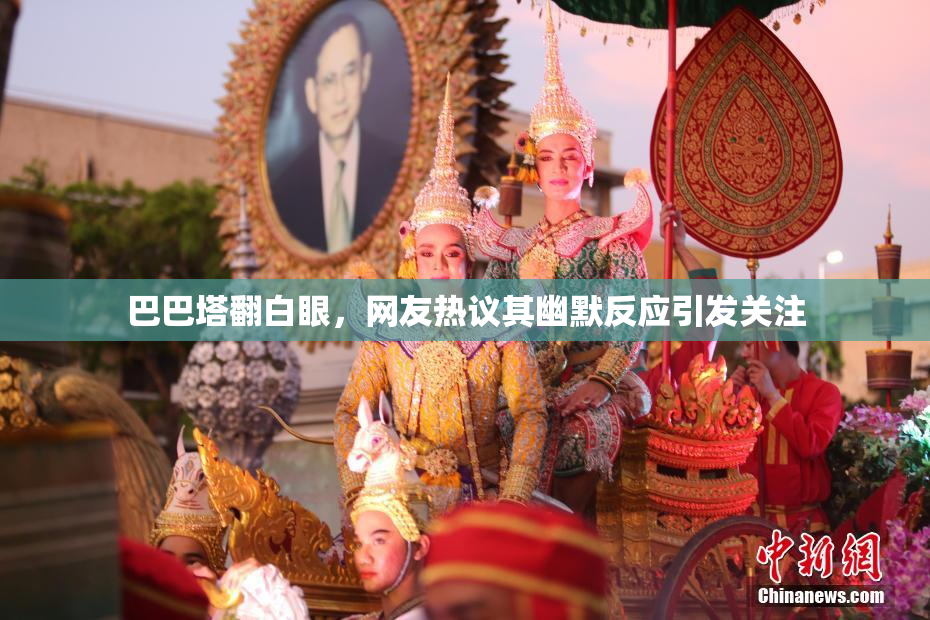 巴巴塔翻白眼，网友热议其幽默反应引发关注