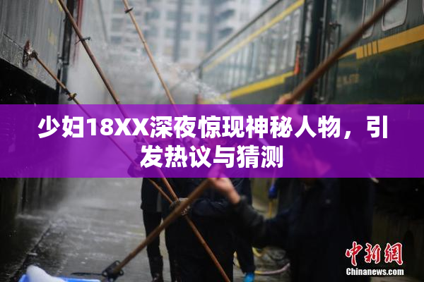 少妇18XX深夜惊现神秘人物，引发热议与猜测