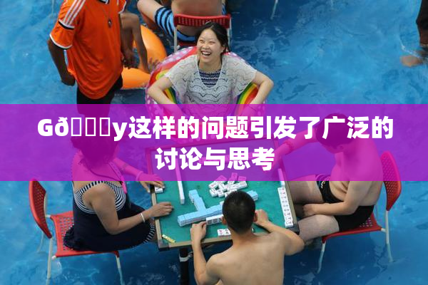 G🈚y这样的问题引发了广泛的讨论与思考