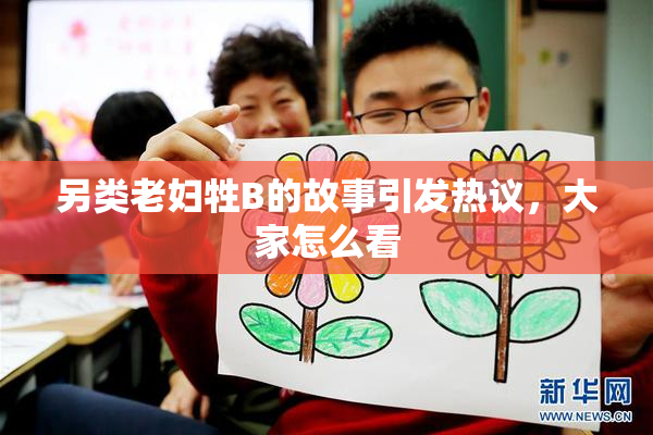 另类老妇牲B的故事引发热议，大家怎么看