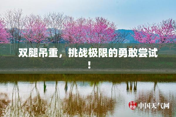 双腿吊重，挑战极限的勇敢尝试！