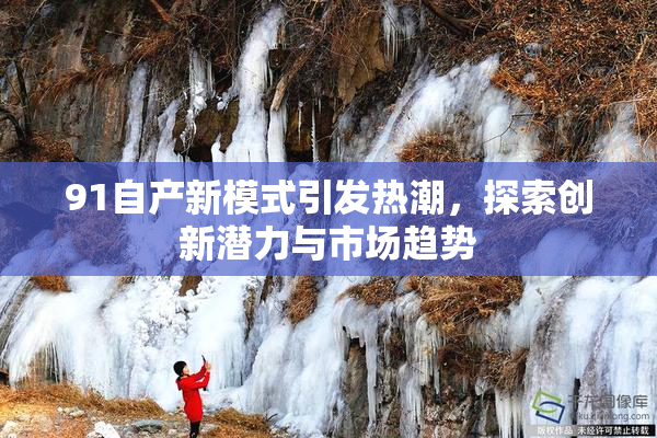 91自产新模式引发热潮，探索创新潜力与市场趋势